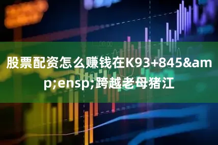 股票配资怎么赚钱在K93+845&ensp;跨越老母猪江