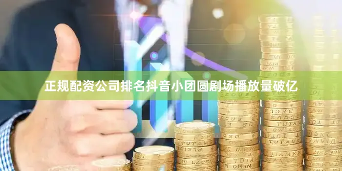 正规配资公司排名抖音小团圆剧场播放量破亿