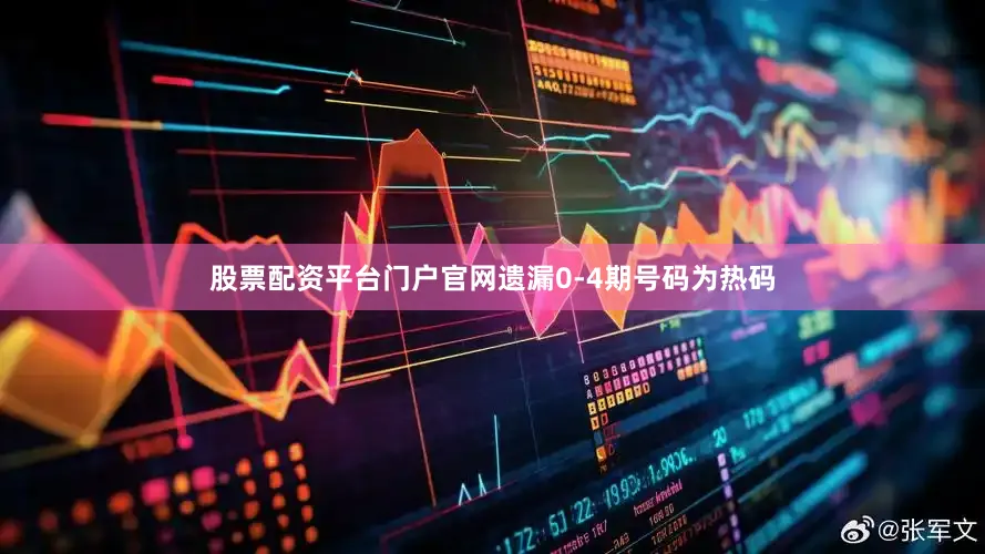 股票配资平台门户官网遗漏0-4期号码为热码