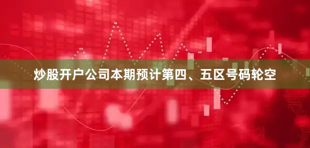 炒股开户公司本期预计第四、五区号码轮空