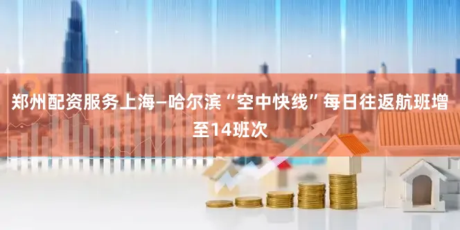 郑州配资服务上海—哈尔滨“空中快线”每日往返航班增至14班次