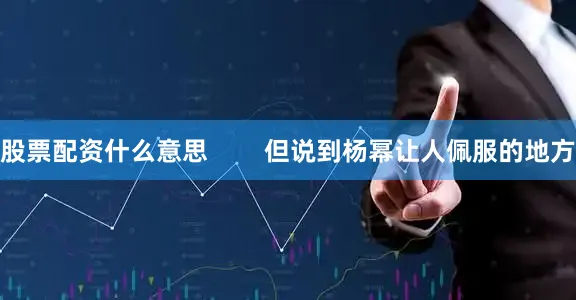 股票配资什么意思        但说到杨幂让人佩服的地方