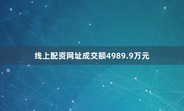 线上配资网址成交额4989.9万元