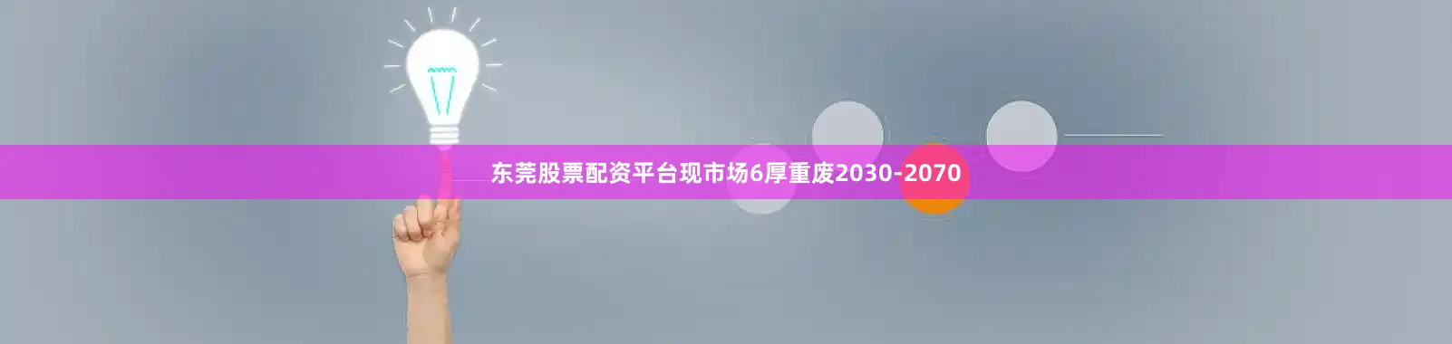 东莞股票配资平台现市场6厚重废2030-2070